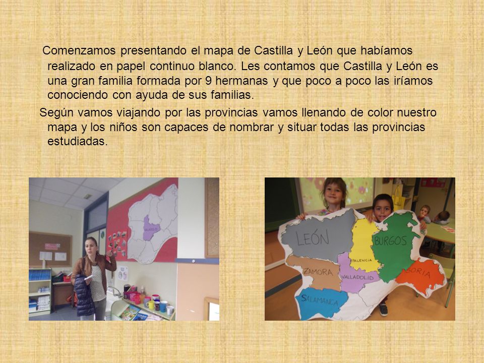 Comenzamos presentando el mapa de Castilla y León que habíamos realizado en papel continuo blanco. Les contamos que Castilla y León es una gran familia formada por 9 hermanas y que poco a poco las iríamos conociendo con ayuda de sus familias.
