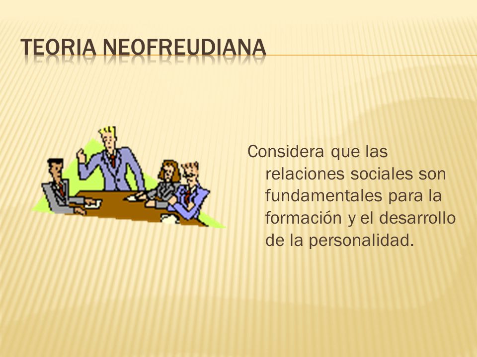 TEORIA NEOFREUDIANA Considera que las relaciones sociales son fundamentales para la formación y el desarrollo de la personalidad.