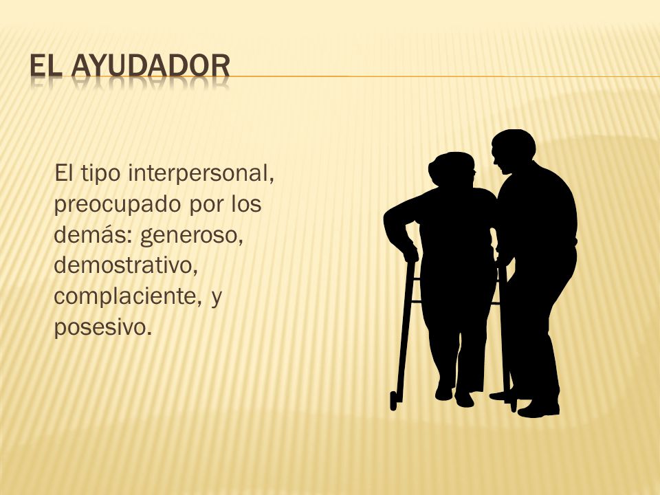 EL AYUDADOR El tipo interpersonal, preocupado por los demás: generoso, demostrativo, complaciente, y posesivo.