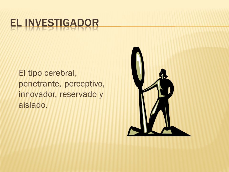 EL INVESTIGADOR El tipo cerebral, penetrante, perceptivo, innovador, reservado y aislado.