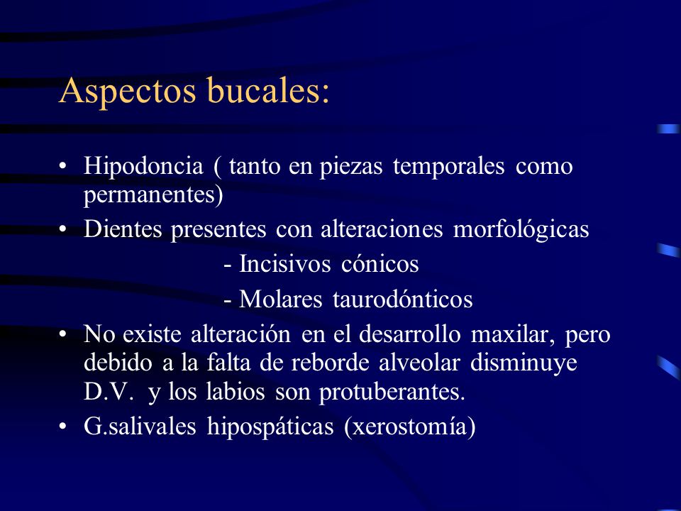 Aspectos bucales: Hipodoncia ( tanto en piezas temporales como permanentes) Dientes presentes con alteraciones morfológicas.