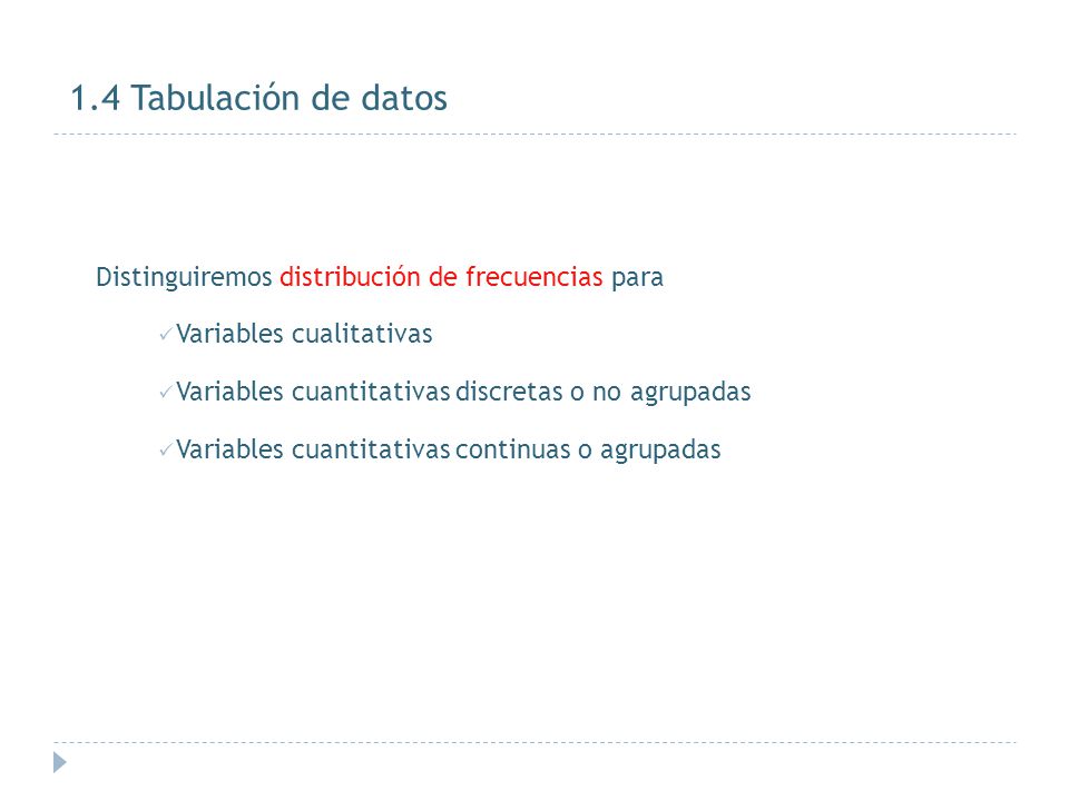 1.4 Tabulación de datos Distinguiremos distribución de frecuencias para. Variables cualitativas. Variables cuantitativas discretas o no agrupadas.