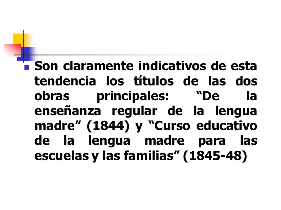 Son claramente indicativos de esta tendencia los títulos de las dos obras principales: De la enseñanza regular de la lengua madre (1844) y Curso educativo de la lengua madre para las escuelas y las familias ( )