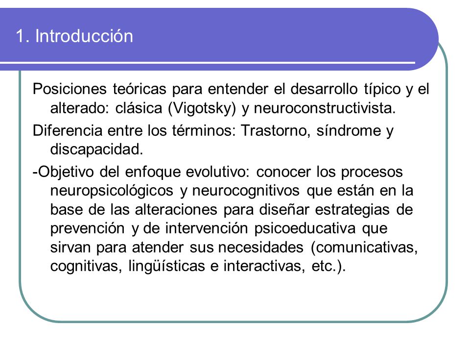 1. Introducción Posiciones teóricas para entender el desarrollo típico y el alterado: clásica (Vigotsky) y neuroconstructivista.