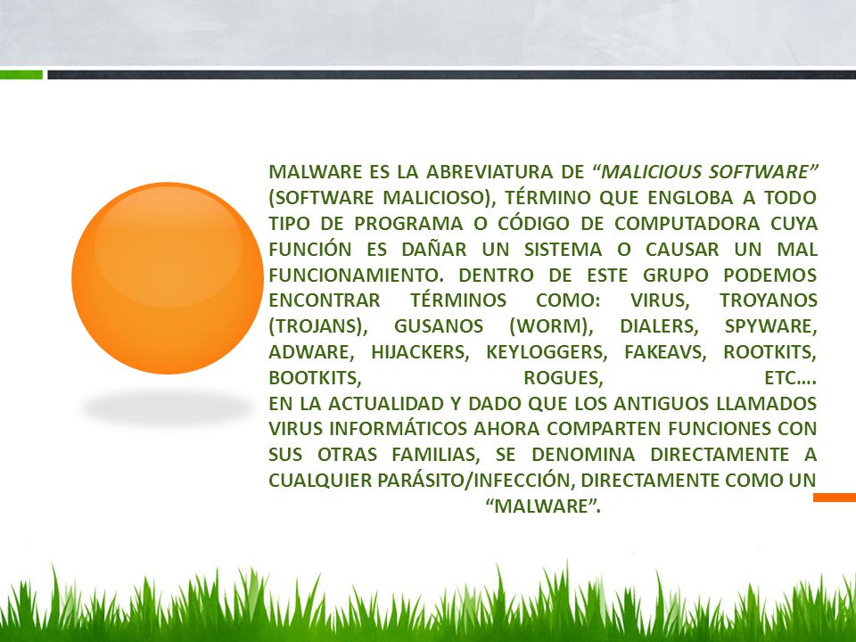 Malware es la abreviatura de Malicious software (software malicioso), término que engloba a todo tipo de programa o código de computadora cuya función es dañar un sistema o causar un mal funcionamiento.