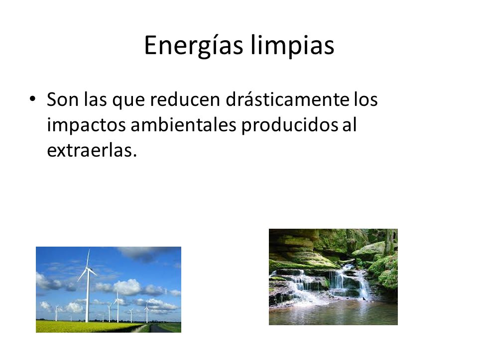 Energías limpias Son las que reducen drásticamente los impactos ambientales producidos al extraerlas.