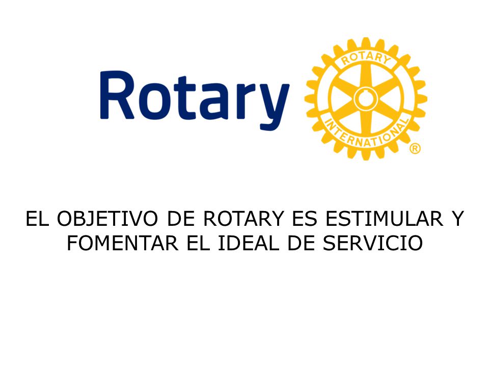 EL OBJETIVO DE ROTARY ES ESTIMULAR Y FOMENTAR EL IDEAL DE SERVICIO