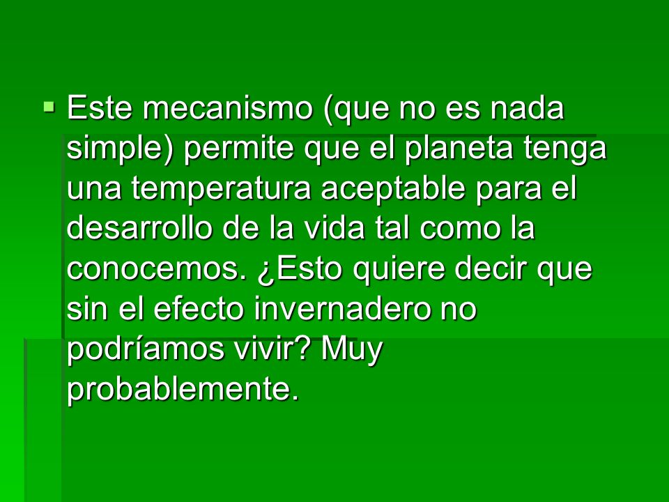 Este mecanismo (que no es nada simple) permite que el planeta tenga una temperatura aceptable para el desarrollo de la vida tal como la conocemos.