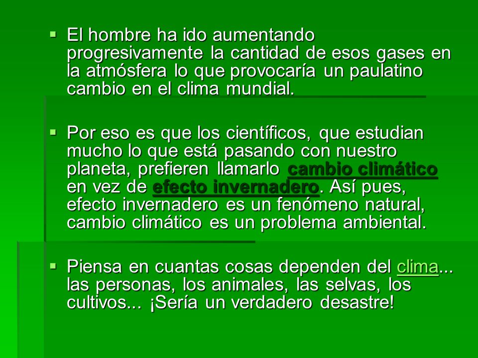 El hombre ha ido aumentando progresivamente la cantidad de esos gases en la atmósfera lo que provocaría un paulatino cambio en el clima mundial.