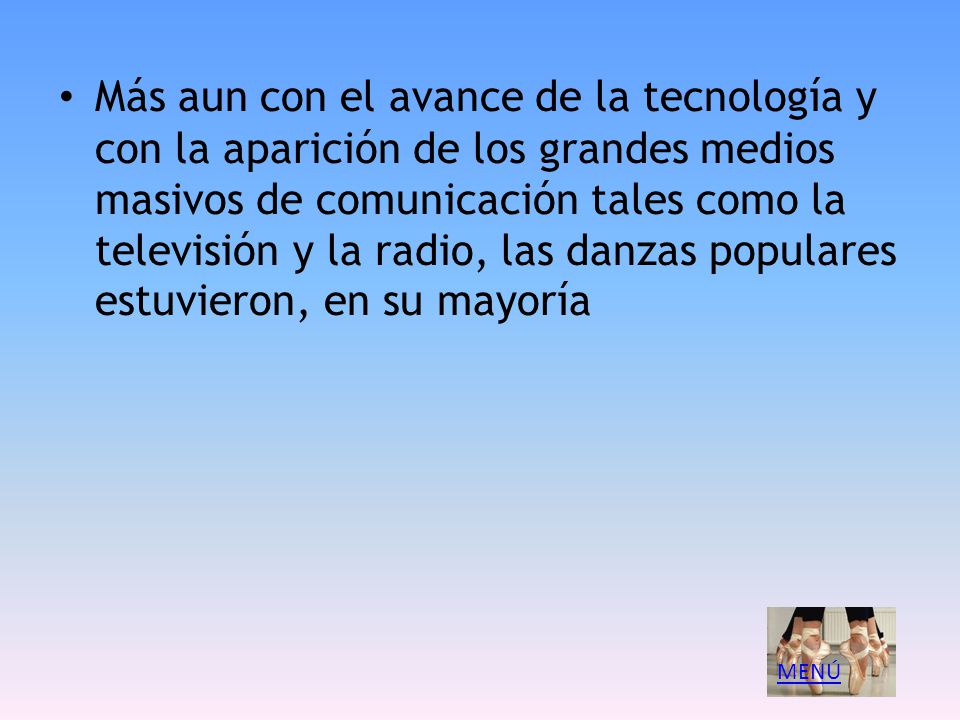 Más aun con el avance de la tecnología y con la aparición de los grandes medios masivos de comunicación tales como la televisión y la radio, las danzas populares estuvieron, en su mayoría