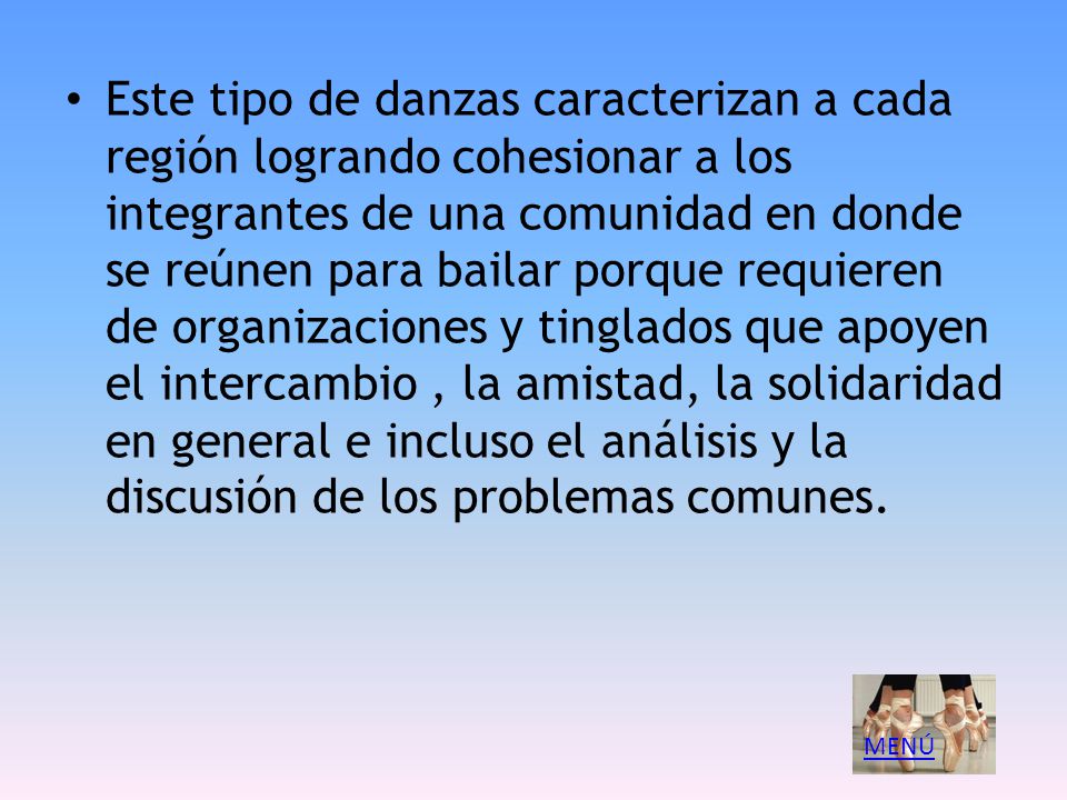 Este tipo de danzas caracterizan a cada región logrando cohesionar a los integrantes de una comunidad en donde se reúnen para bailar porque requieren de organizaciones y tinglados que apoyen el intercambio , la amistad, la solidaridad en general e incluso el análisis y la discusión de los problemas comunes.