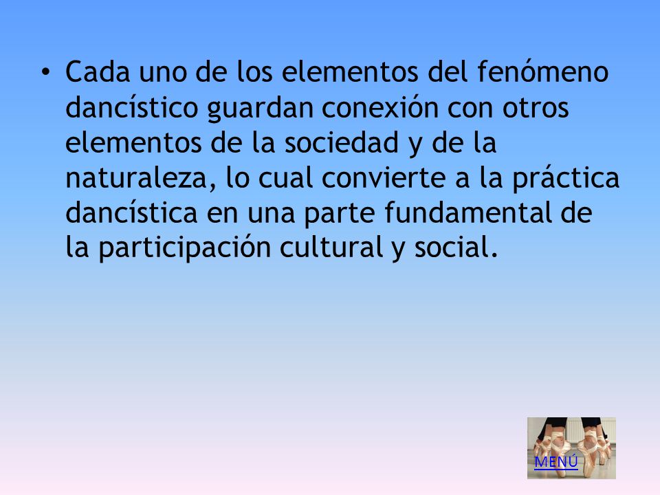 Cada uno de los elementos del fenómeno dancístico guardan conexión con otros elementos de la sociedad y de la naturaleza, lo cual convierte a la práctica dancística en una parte fundamental de la participación cultural y social.