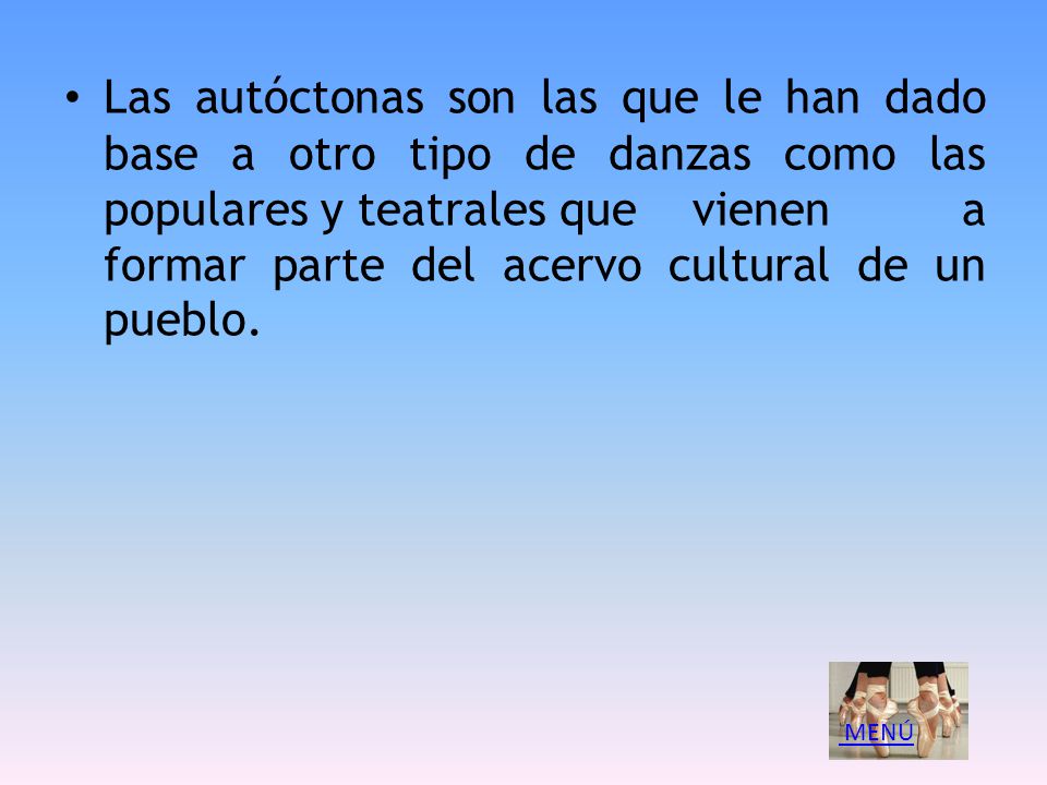 Las autóctonas son las que le han dado base a otro tipo de danzas como las populares y teatrales que vienen a formar parte del acervo cultural de un pueblo.