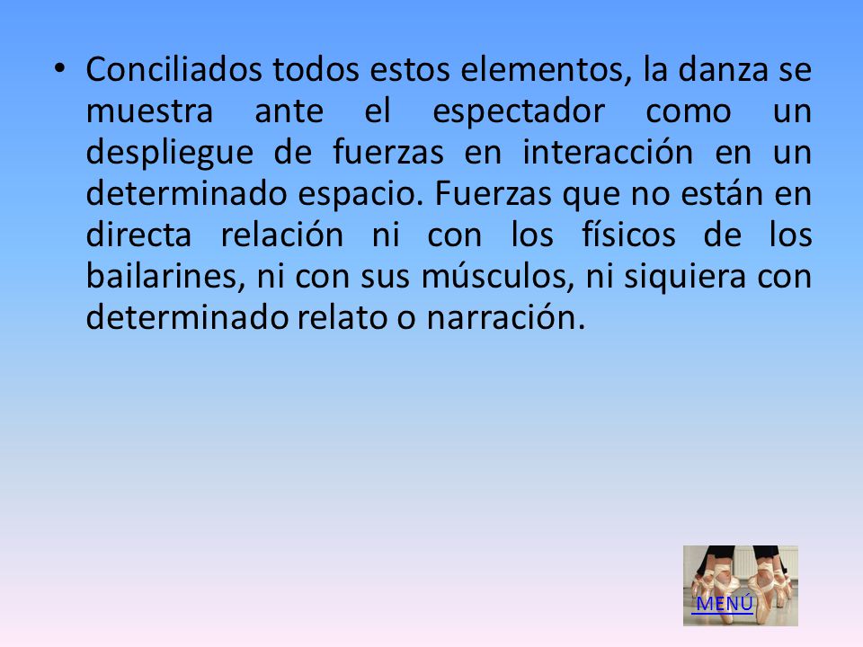 Conciliados todos estos elementos, la danza se muestra ante el espectador como un despliegue de fuerzas en interacción en un determinado espacio. Fuerzas que no están en directa relación ni con los físicos de los bailarines, ni con sus músculos, ni siquiera con determinado relato o narración.