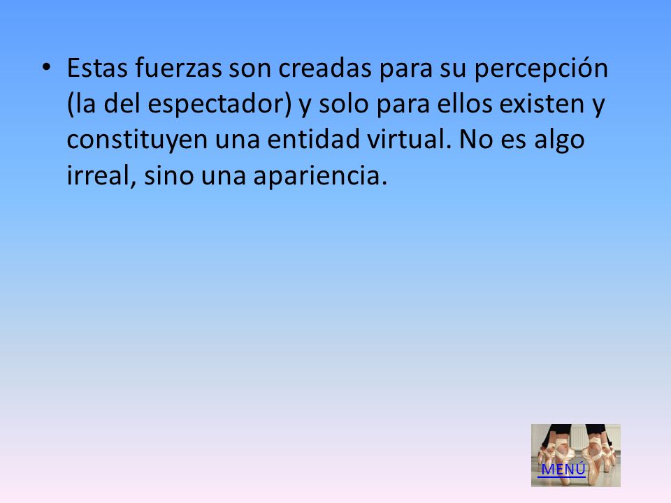 Estas fuerzas son creadas para su percepción (la del espectador) y solo para ellos existen y constituyen una entidad virtual. No es algo irreal, sino una apariencia.