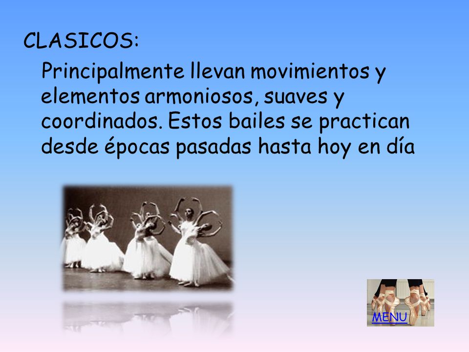CLASICOS: Principalmente llevan movimientos y elementos armoniosos, suaves y coordinados. Estos bailes se practican desde épocas pasadas hasta hoy en día