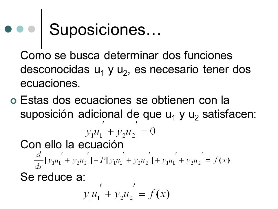 Suposiciones… Como se busca determinar dos funciones desconocidas u1 y u2, es necesario tener dos ecuaciones.