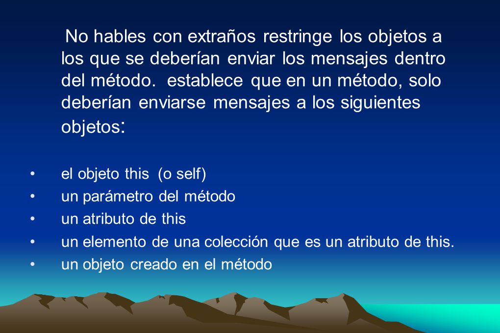 No hables con extraños restringe los objetos a los que se deberían enviar los mensajes dentro del método. establece que en un método, solo deberían enviarse mensajes a los siguientes objetos: