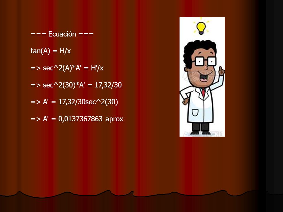 === Ecuación === tan(A) = H/x => sec^2(A)*A = H /x => sec^2(30)*A = 17,32/30 => A = 17,32/30sec^2(30) => A = 0, aprox