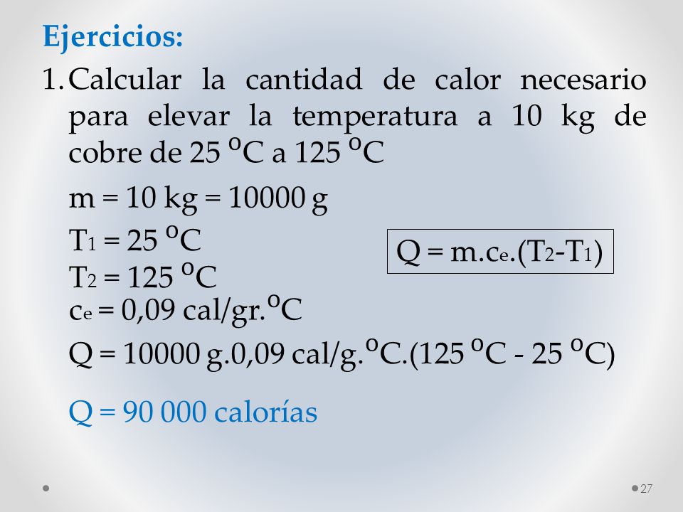 Ejercicios: 1. Calcular la cantidad de calor necesario para elevar la temperatura a 10 kg de cobre de 25 ᴼC a 125 ᴼC.