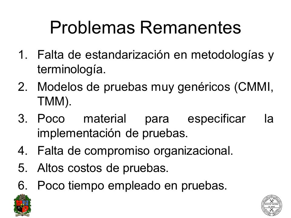 Problemas Remanentes Falta de estandarización en metodologías y terminología. Modelos de pruebas muy genéricos (CMMI, TMM).