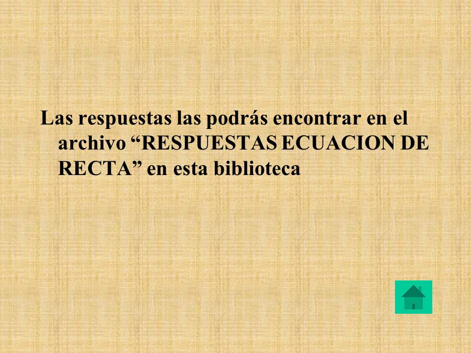 Las respuestas las podrás encontrar en el archivo RESPUESTAS ECUACION DE RECTA en esta biblioteca