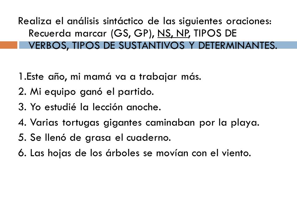 Realiza el análisis sintáctico de las siguientes oraciones: Recuerda marcar (GS, GP), NS, NP, TIPOS DE VERBOS, TIPOS DE SUSTANTIVOS Y DETERMINANTES.