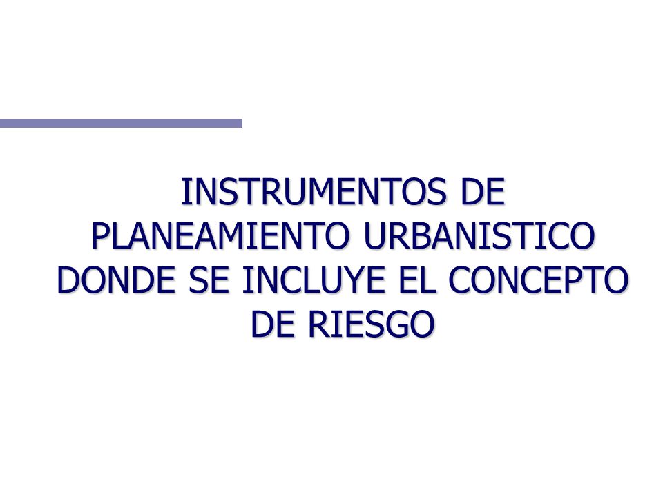 INSTRUMENTOS DE PLANEAMIENTO URBANISTICO DONDE SE INCLUYE EL CONCEPTO DE RIESGO