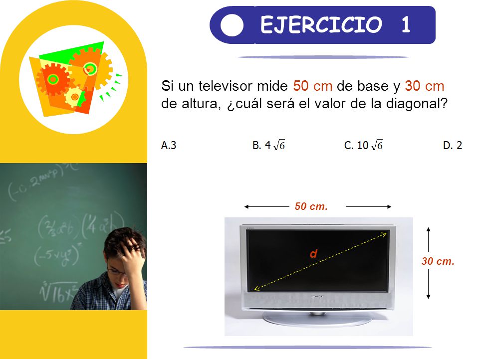 EJERCICIO 1 Si un televisor mide 50 cm de base y 30 cm de altura, ¿cuál será el valor de la diagonal