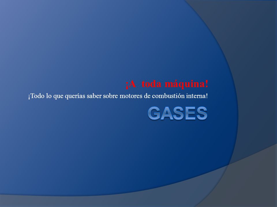 ¡A toda máquina! ¡Todo lo que querías saber sobre motores de combustión interna! GASES