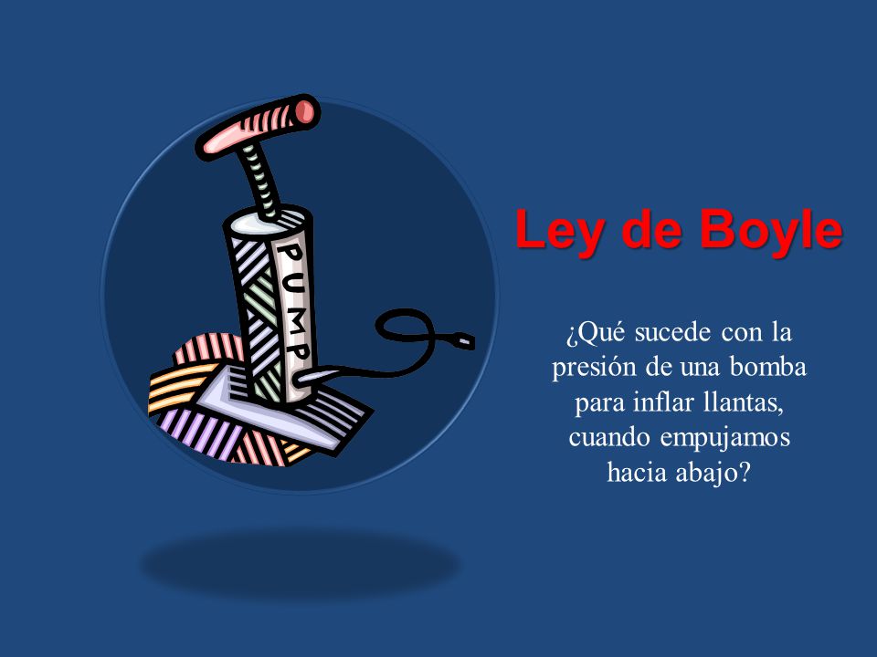 Ley de Boyle ¿Qué sucede con la presión de una bomba para inflar llantas, cuando empujamos hacia abajo