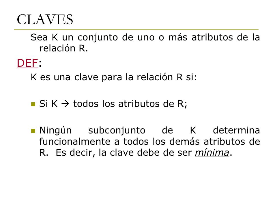 CLAVES DEF: Sea K un conjunto de uno o más atributos de la relación R.