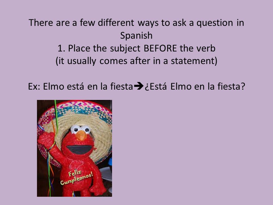 There are a few different ways to ask a question in Spanish 1