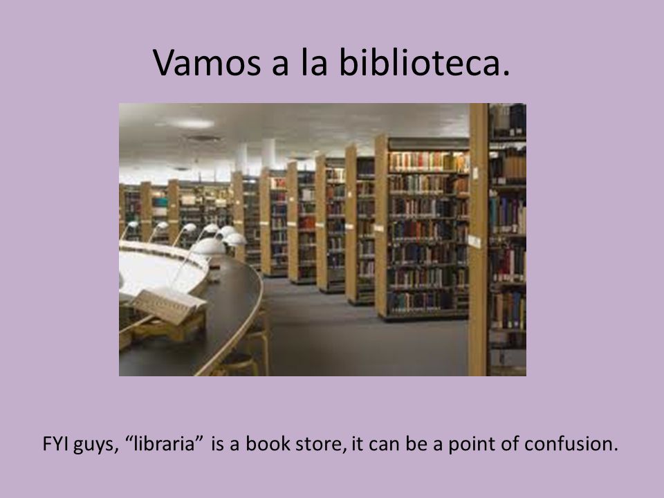 Vamos a la biblioteca. FYI guys, libraria is a book store, it can be a point of confusion.
