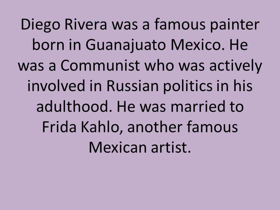 Diego Rivera was a famous painter born in Guanajuato Mexico