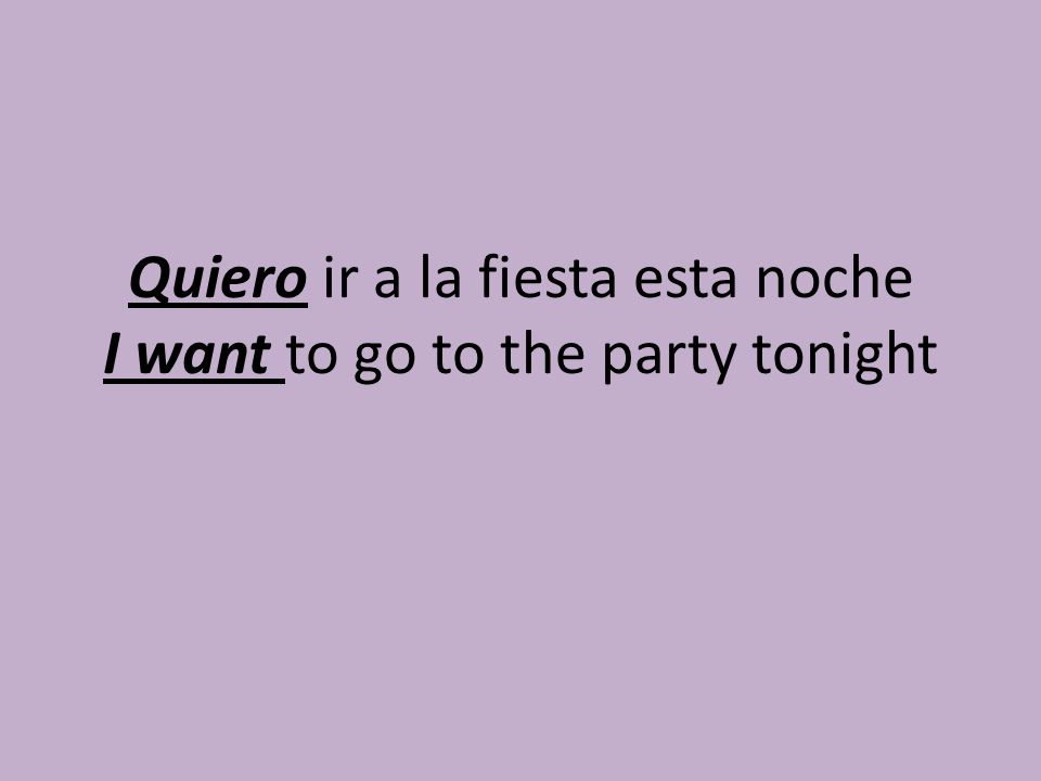 Quiero ir a la fiesta esta noche I want to go to the party tonight