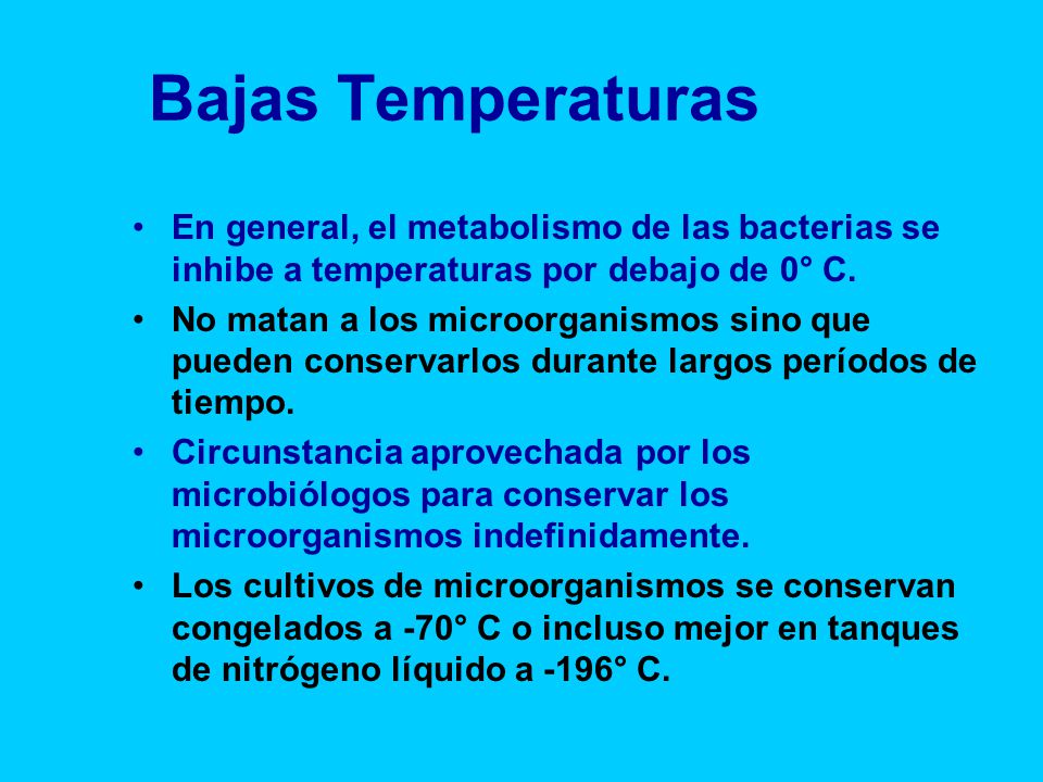 Bajas Temperaturas En general, el metabolismo de las bacterias se inhibe a temperaturas por debajo de 0° C.