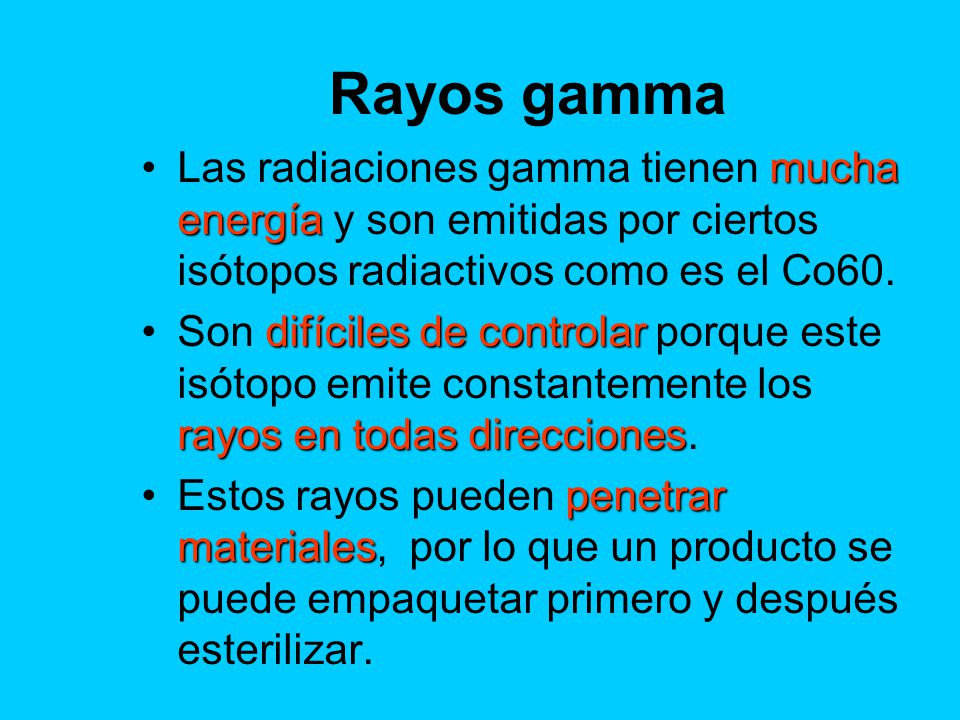 Rayos gamma Las radiaciones gamma tienen mucha energía y son emitidas por ciertos isótopos radiactivos como es el Co60.