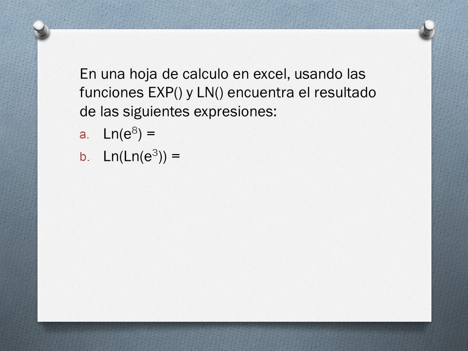 En una hoja de calculo en excel, usando las funciones EXP() y LN() encuentra el resultado de las siguientes expresiones: