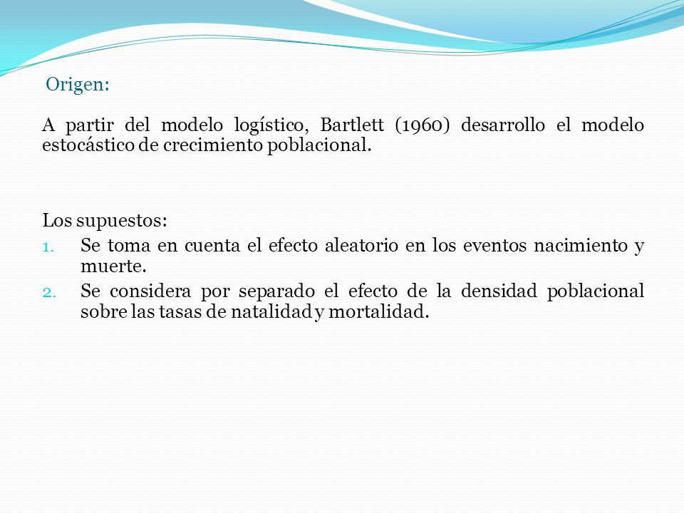 Origen: A partir del modelo logístico, Bartlett (1960) desarrollo el modelo estocástico de crecimiento poblacional.