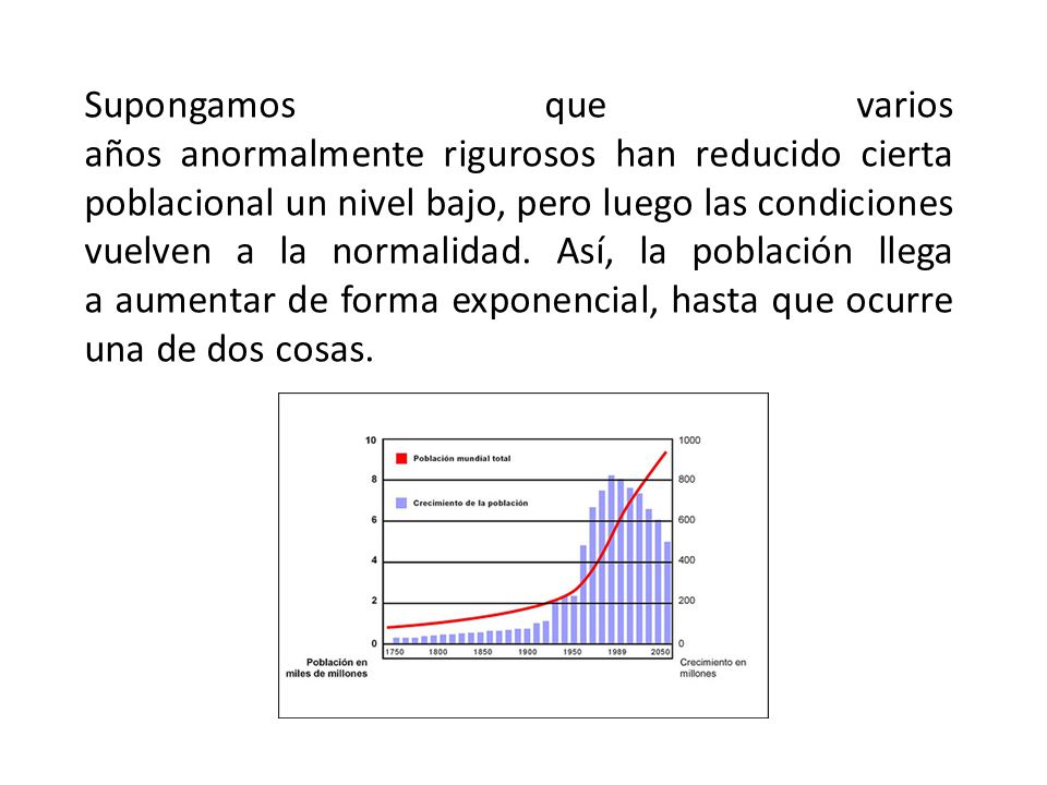 Supongamos que varios años anormalmente rigurosos han reducido cierta poblacional un nivel bajo, pero luego las condiciones vuelven a la normalidad.
