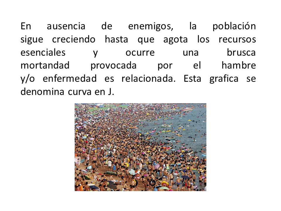 En ausencia de enemigos, la población sigue creciendo hasta que agota los recursos esenciales y ocurre una brusca mortandad provocada por el hambre y/o enfermedad es relacionada.
