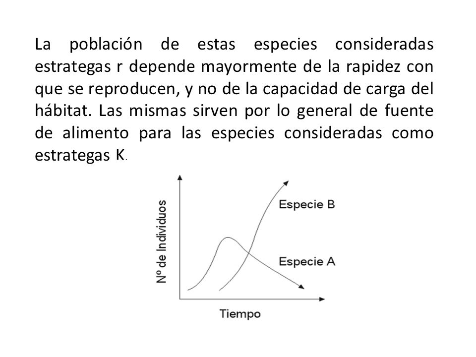 La población de estas especies consideradas estrategas r depende mayormente de la rapidez con que se reproducen, y no de la capacidad de carga del hábitat.