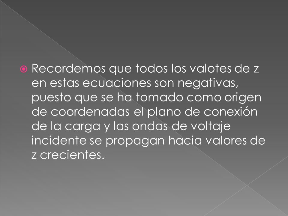 Recordemos que todos los valotes de z en estas ecuaciones son negativas, puesto que se ha tomado como origen de coordenadas el plano de conexión de la carga y las ondas de voltaje incidente se propagan hacia valores de z crecientes.