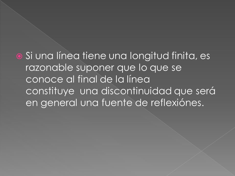 Si una línea tiene una longitud finita, es razonable suponer que lo que se conoce al final de la línea constituye una discontinuidad que será en general una fuente de reflexiónes.
