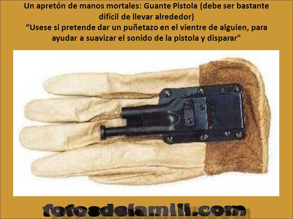 Un apretón de manos mortales: Guante Pistola (debe ser bastante difícil de llevar alrededor) Usese si pretende dar un puñetazo en el vientre de alguien, para ayudar a suavizar el sonido de la pistola y disparar