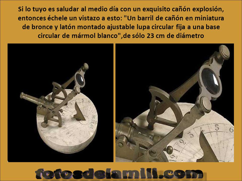 Si lo tuyo es saludar al medio día con un exquisito cañón explosión, entonces échele un vistazo a esto: Un barril de cañón en miniatura de bronce y latón montado ajustable lupa circular fija a una base circular de mármol blanco ,de sólo 23 cm de diámetro