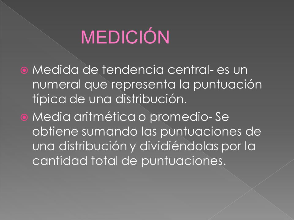 MEDICIÓN Medida de tendencia central- es un numeral que representa la puntuación típica de una distribución.