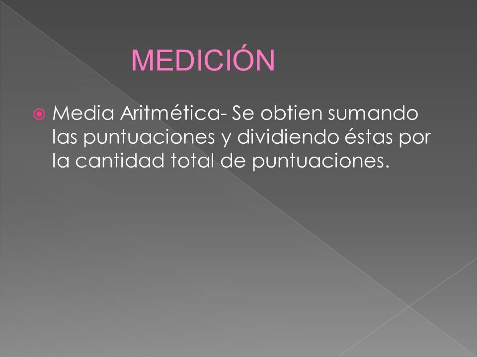 MEDICIÓN Media Aritmética- Se obtien sumando las puntuaciones y dividiendo éstas por la cantidad total de puntuaciones.