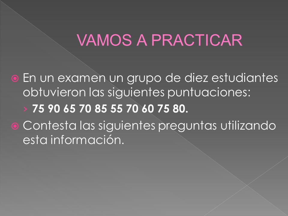 VAMOS A PRACTICAR En un examen un grupo de diez estudiantes obtuvieron las siguientes puntuaciones: